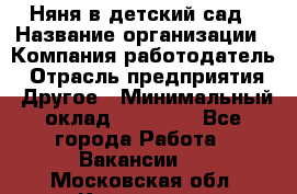 Няня в детский сад › Название организации ­ Компания-работодатель › Отрасль предприятия ­ Другое › Минимальный оклад ­ 15 000 - Все города Работа » Вакансии   . Московская обл.,Климовск г.